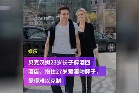 贝克汉姆23岁长子醉酒回酒店，抱住27岁爱妻吻脖子，爱得难以克制视频封面