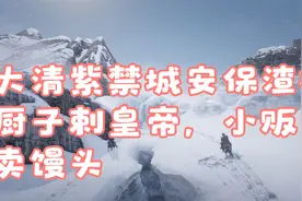 大清紫禁城安保渣：厨子剌皇帝，小贩卖馒头视频封面