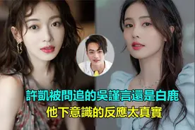 许凯被问追的吴谨言还是白鹿，他下意识的反应太真实，嗑错cp了