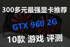 300多元最强显卡推荐GTX960 10款游戏评测视频封面