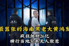 最嚣张的海南黑老大黄鸿发，疯狂敛财26亿，横行当地30年无人敢惹视频封面