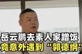 岳云鹏去素人家蹭饭，没想会偶遇师傅“郭德纲”，连沙溢都愣住了视频封面