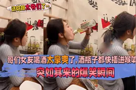 突如其来的爆笑瞬间，哥们女友喝酒太豪爽了，酒瓶子都插进喉咙了视频封面
