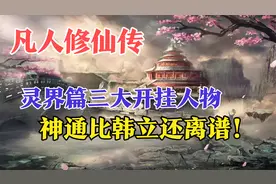 凡人修仙传：灵界篇三大开挂人物，神通比韩立还离谱！视频封面