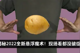 揭秘：2022年悬浮魔术！让土豆漂浮空中？没有隐线，太牛了视频封面