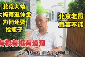 北京大爷大妈有退休金为何捡瓶子，老哥直言不讳，有根有据有道理视频封面