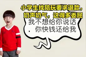 小学生找陪玩要求退款，奶声奶气，这得多委屈