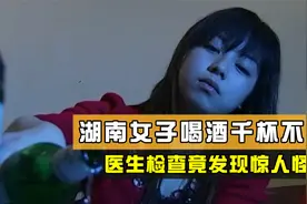 湖南女子喝酒千杯不醉，医生检查竟发现惊人怪相，这究竟是为何？视频封面