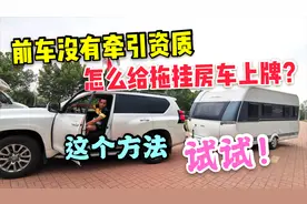 前车没有牵引资质怎么给拖挂房车上牌？这个办法试一试！视频封面