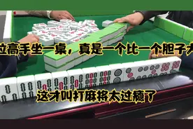 四位高手坐一桌，真是一个比一个胆子大，这才叫打麻将太过瘾了视频封面