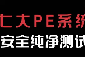 系统pe哪家最干净？国内七大pe纯净安全测试，实测结果有点意外！