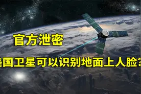 官方泄密，美国卫星可以识别地面上人脸？世界最强卫星有多清晰？视频封面