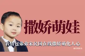 撒娇萌娃：表情包弟弟宋民国在线撒娇，萌到人心坎里去啦视频封面