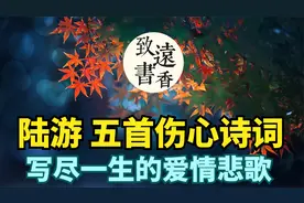 陆游五首绝等伤心诗词，写尽一生的爱情悲歌，错过，便是一生！视频封面