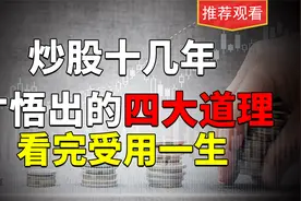 炒股十几年，才悟出的四大道理，看完受用一生视频封面