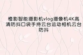 橙影智能摄影机vlog摄像机4K高清防抖口袋手持云台运动【转载】视频封面