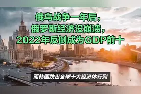 俄乌战争一年后，俄罗斯经济没崩溃，2022年反倒成为GDP前十视频封面