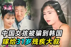 中国姑娘被骗到韩国，嫁给31岁残疾大叔，婚后生活苦不堪言视频封面