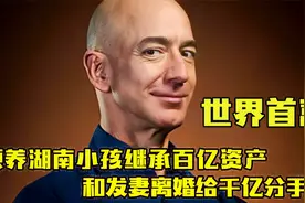 首富贝索斯：领养湖南女孩继承百亿资产，离婚给发妻千亿分手费！视频封面