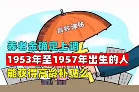 养老金确定上调，1953年至1957年出生的人能获得高龄增加额吗？视频封面
