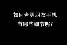 异地恋结束女生如何查男朋友手机？告诉你这些容易忽略的高能细节视频封面