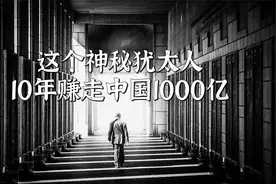 这个神秘犹太人，10年赚走中国1000亿视频封面