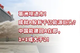 葛洲坝退市成就A股新千亿能源巨头？中国能建将回A，1+1或大于2！视频封面