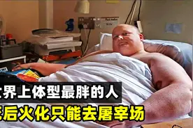 世界上体型最胖的人，体重高达1016斤，死后火化只能去屠宰场视频封面