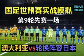 轮换阵容日本客战澳大利亚！国足12强实战模拟第9轮先赛一场视频封面