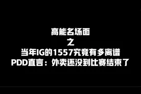 IG当年的1557究竟有多离谱，PDD直言：我外卖还没到，比赛结束了