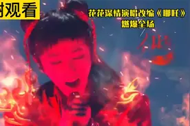 王牌花花魔性改编《小哪吒》，气场实在太强了霸气外露，燃爆全场视频封面