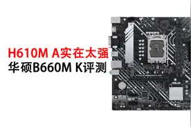 H610M A实在太强 华硕B660M K评测视频封面