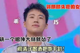 宋轶一个眼神大林就怂了，阚清子喝酒把他干趴！郭麒麟头疼的女星视频封面