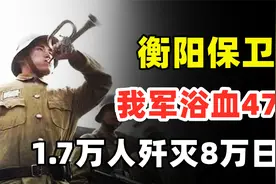 衡阳保卫战有多惨烈？我军浴血47天，以1.7万人拼掉8万日军视频封面