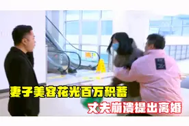 妻子美容花光百万积蓄，丈夫崩溃提出离婚，丈夫：她养了一个店！视频封面