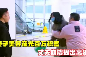 妻子美容花光百万积蓄，丈夫崩溃提出离婚，丈夫：她养了一个店！视频封面