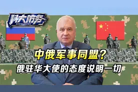 美国最担心的，就是中俄军事同盟，俄驻华大使的态度，说明一切视频封面