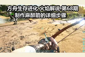 方舟生存进化 火焰解说 第68期 制作麻醉箭的详细步骤
