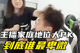 主播家庭地位大PK，到底谁最卑微视频封面