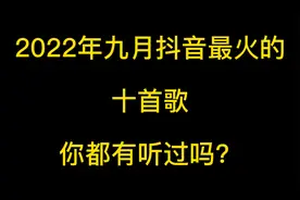 2022年9月份抖音最火十首歌曲，有你喜欢的吗？