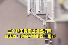 三个孩子楼顶上嬉戏打闹 目击者：真的为他们捏一把汗视频封面