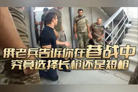 俄老兵瓦里奇告诉你，城市巷战中选择长枪还是短枪！