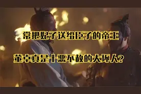 常把妃子送给臣子的帝王_董卓真是十恶不赦的大坏人？视频封面