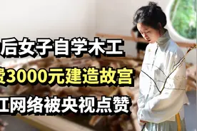 90后女子自学木工，耗费3000元建造故宫，走红网络被央视点赞视频封面