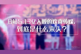 B站5.13亿入股的欢喜传媒，到底是什么来头？视频封面