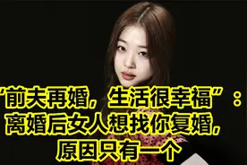 “前夫再婚，生活很幸福”：离婚后女人想找你复婚，原因只有一个视频封面