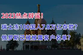 辟谣：瑞士冻结100国人7.8万亿存款！俄罗斯已被披露客户名单？视频封面
