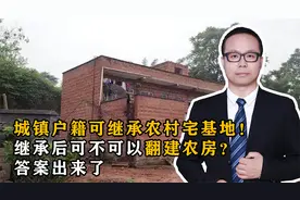 城镇户籍可继承农村宅基地，继承后可不可以翻建农房？答案出来了视频封面