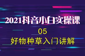 2021抖音小白实操课：05好物种草入门讲解视频封面