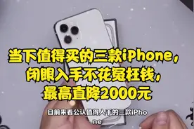 当下值得买的三款iPhone，闭眼入手不花冤枉钱，最高直降2000元视频封面